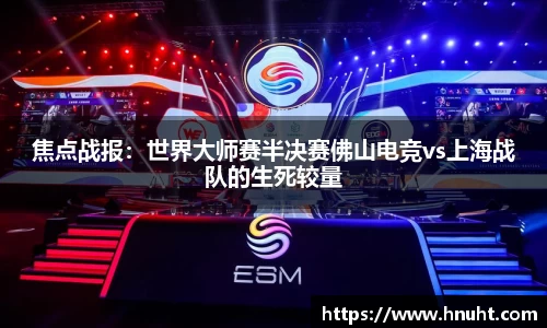 焦点战报：世界大师赛半决赛佛山电竞vs上海战队的生死较量