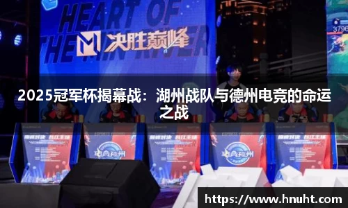 2025冠军杯揭幕战：湖州战队与德州电竞的命运之战