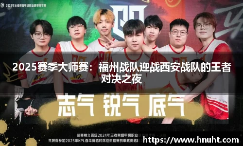 2025赛季大师赛：福州战队迎战西安战队的王者对决之夜