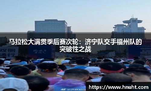 马拉松大满贯季后赛次轮：济宁队交手福州队的突破性之战