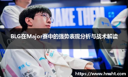 BLG在Major赛中的强势表现分析与战术解读