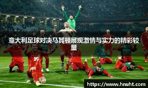 意大利足球对决马其顿展现激情与实力的精彩较量